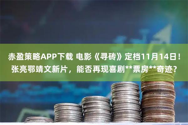 赤盈策略APP下载 电影《寻砖》定档11月14日！张亮鄂靖文新片，能否再现喜剧**票房**奇迹？