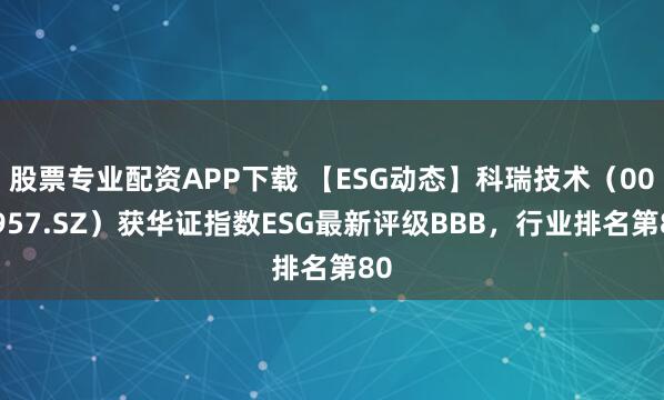 股票专业配资APP下载 【ESG动态】科瑞技术（002957.SZ）获华证指数ESG最新评级BBB，行业排名第80