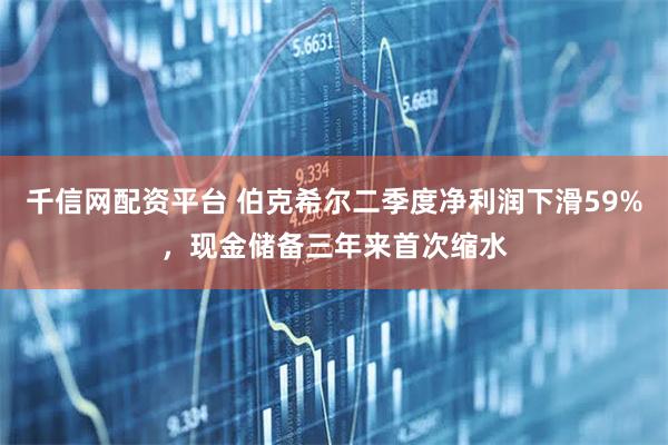 千信网配资平台 伯克希尔二季度净利润下滑59%，现金储备三年来首次缩水