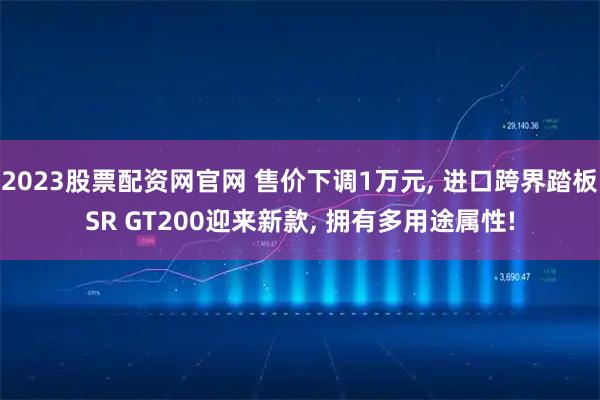 2023股票配资网官网 售价下调1万元, 进口跨界踏板SR GT200迎来新款, 拥有多用途属性!