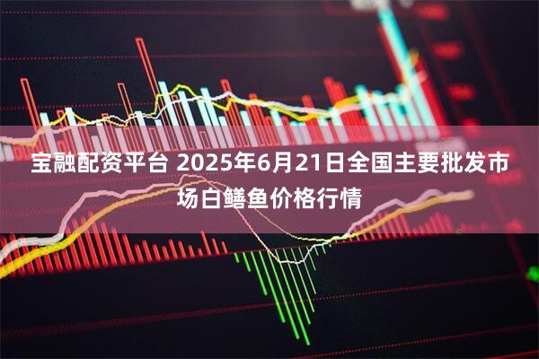 宝融配资平台 2025年6月21日全国主要批发市场白鳝鱼价格行情