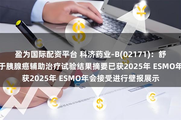 盈为国际配资平台 科济药业-B(02171)：舒瑞基奥仑赛注射液用于胰腺癌辅助治疗试验结果摘要已获2025年 ESMO年会接受进行壁报展示