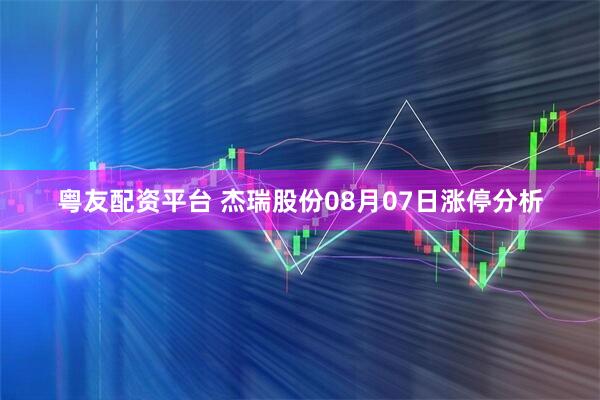 粤友配资平台 杰瑞股份08月07日涨停分析